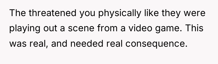 The threatened you physically like they were playing out a...