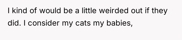 I kind of would be a little weirded out if...