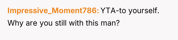 Impressive_Moment786 YTA-to yourself. Why are you still with this man?