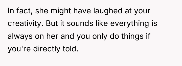 In fact, she might have laughed at your creativity. But...