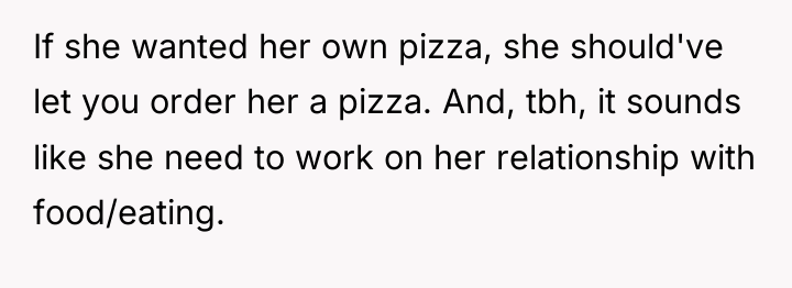 If she wanted her own pizza, she should've let you...
