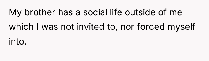 My brother has a social life outside of me which...