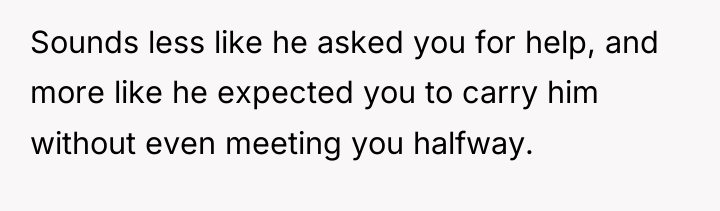 Sounds less like he asked you for help, and more...