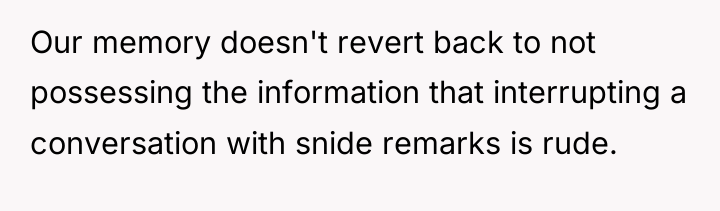 Our memory doesn't revert back to not possessing the information...