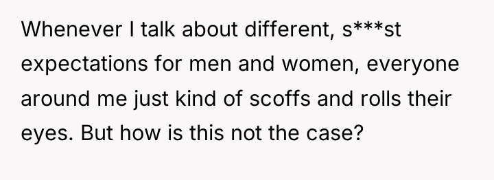 Whenever I talk about different, s***st expectations for men and...