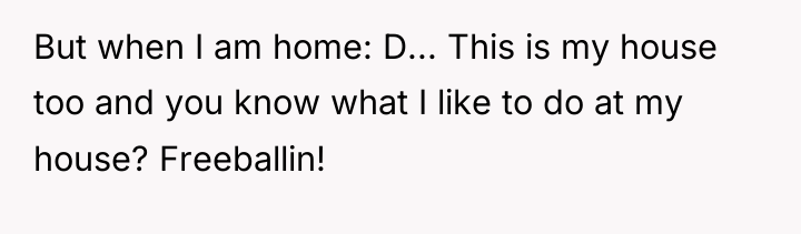 But when I am home: D... This is my house...