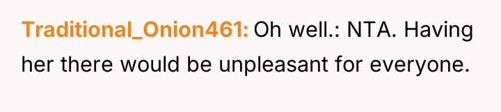 Traditional_Onion461 Oh well.: NTA. Having her there would be unpleasant...