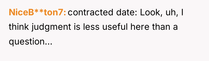NiceB**ton7 contracted date: Look, uh, I think judgment is less...