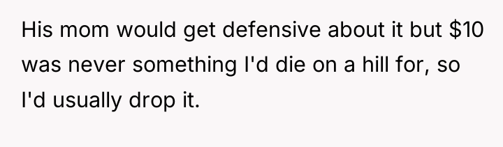 His mom would get defensive about it but $10 was...