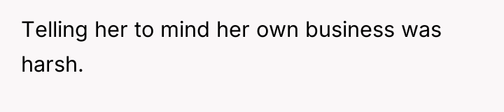 Telling her to mind her own business was harsh.