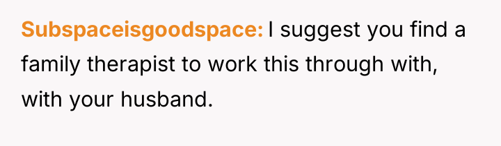 Subspaceisgoodspace I suggest you find a family therapist to work...