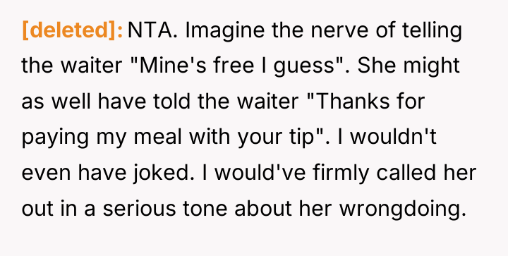 [deleted] NTA. Imagine the nerve of telling the waiter "Mine's...
