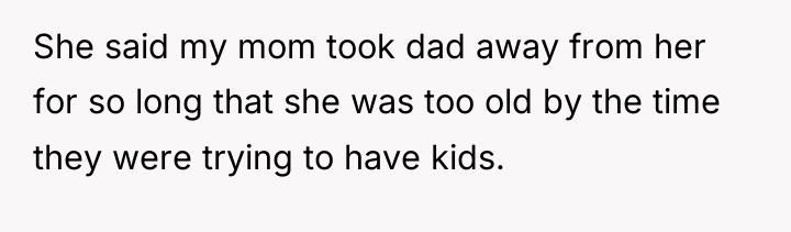 She said my mom took dad away from her for...