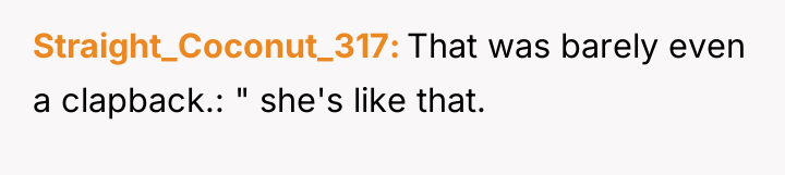 Straight_Coconut_317 That was barely even a clapback.: " she's like...