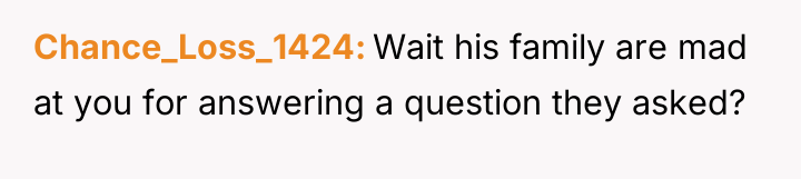 Chance_Loss_1424 Wait his family are mad at you for answering...