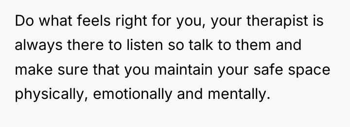 Do what feels right for you, your therapist is always...