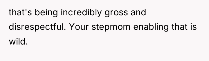 that's being incredibly gross and disrespectful. Your stepmom enabling that...