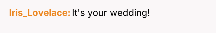 Iris_Lovelace It's your wedding!