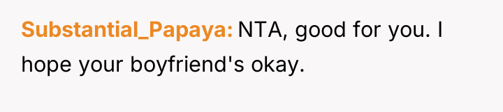Substantial_Papaya NTA, good for you. I hope your boyfriend's okay.