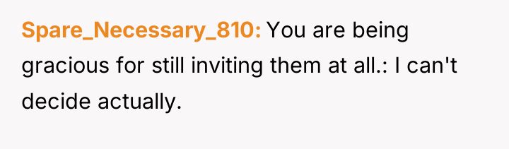 Spare_Necessary_810 You are being gracious for still inviting them at...