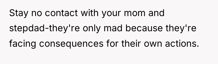 Stay no contact with your mom and stepdad-they're only mad...