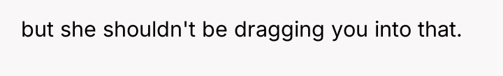 but she shouldn't be dragging you into that.