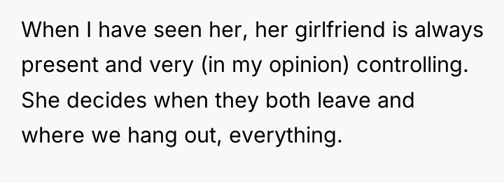 When I have seen her, her girlfriend is always present...