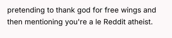 pretending to thank god for free wings and then mentioning...