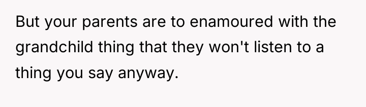 But your parents are to enamoured with the grandchild thing...