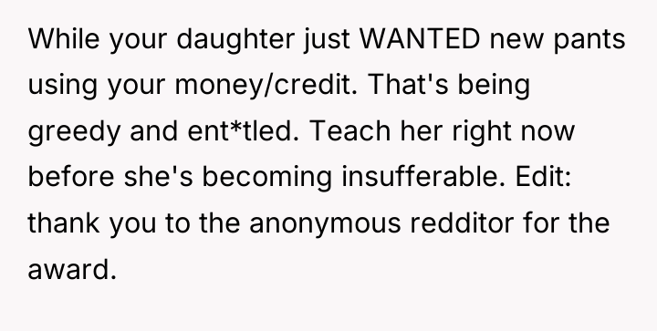 While your daughter just WANTED new pants using your money/credit....