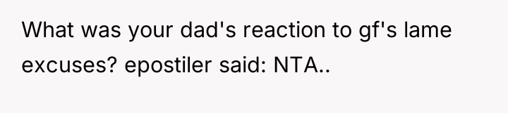 What was your dad's reaction to gf's lame excuses? epostiler...