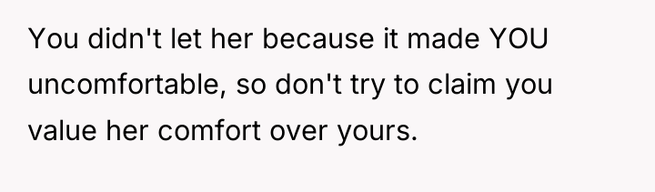 You didn't let her because it made YOU uncomfortable, so...
