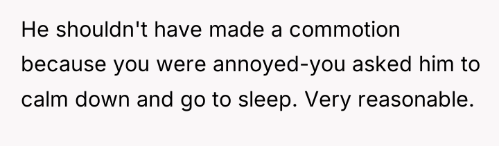 He shouldn't have made a commotion because you were annoyed-you...