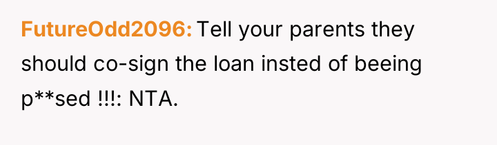 FutureOdd2096 Tell your parents they should co-sign the loan insted...