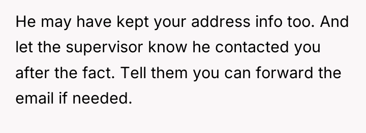 He may have kept your address info too. And let...