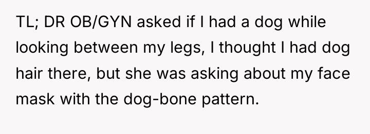 TL; DR OB/GYN asked if I had a dog while...
