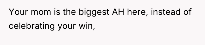 Your mom is the biggest AH here, instead of celebrating...