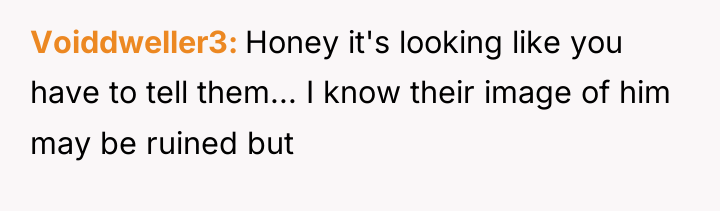Voiddweller3 Honey it's looking like you have to tell them......
