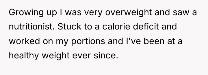 Growing up I was very overweight and saw a nutritionist....