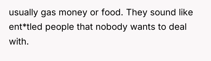 usually gas money or food. They sound like ent*tled people...