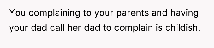 You complaining to your parents and having your dad call...