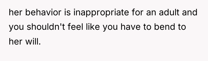 her behavior is inappropriate for an adult and you shouldn't...