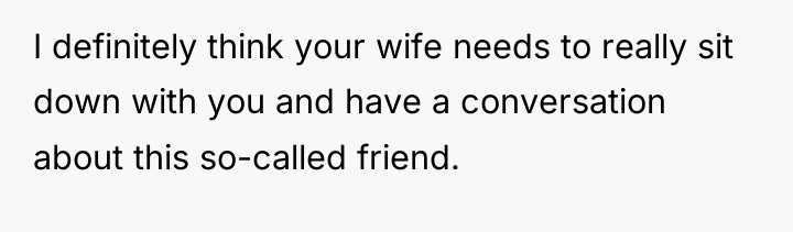 I definitely think your wife needs to really sit down...