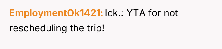EmploymentOk1421 Ick.: YTA for not rescheduling the trip!