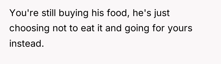 You're still buying his food, he's just choosing not to...