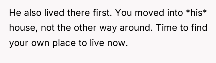 He also lived there first. You moved into *his* house,...
