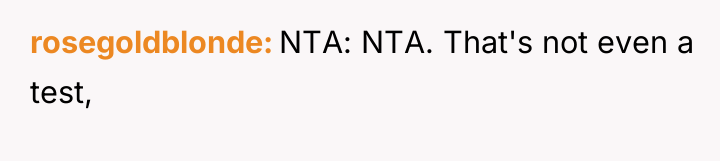 rosegoldblonde NTA: NTA. That's not even a test,