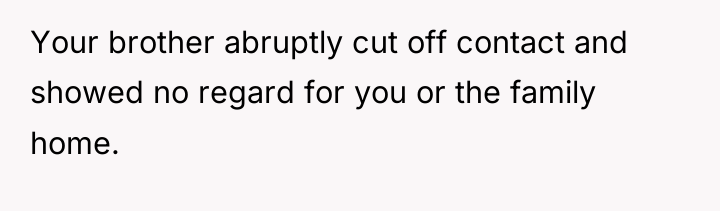 Your brother abruptly cut off contact and showed no regard...