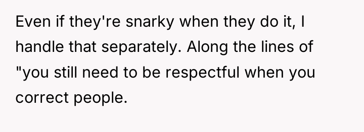 Even if they're snarky when they do it, I handle...