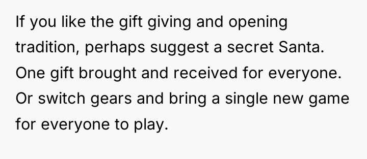 If you like the gift giving and opening tradition, perhaps...